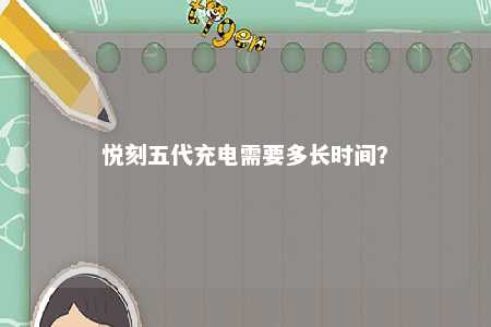 悦刻五代充电需要多长时间	？ 